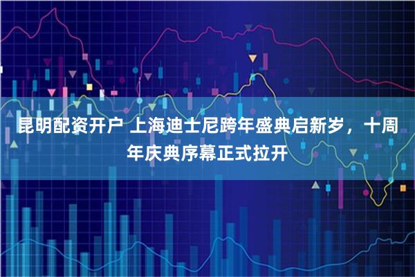昆明配资开户 上海迪士尼跨年盛典启新岁，十周年庆典序幕正式拉开