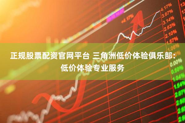 正规股票配资官网平台 三角洲低价体验俱乐部：低价体验专业服务