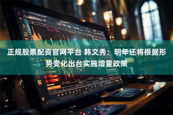 正规股票配资官网平台 韩文秀：明年还将根据形势变化出台实施增量政策