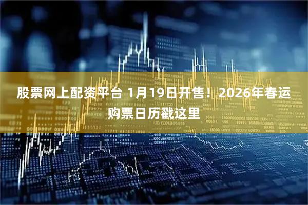 股票网上配资平台 1月19日开售！2026年春运购票日历戳这里