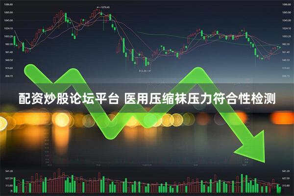 配资炒股论坛平台 医用压缩袜压力符合性检测