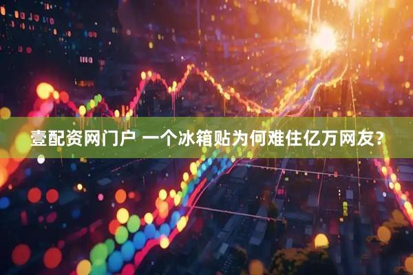 壹配资网门户 一个冰箱贴为何难住亿万网友？