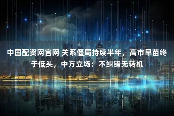 中国配资网官网 关系僵局持续半年，高市早苗终于低头，中方立场：不纠错无转机