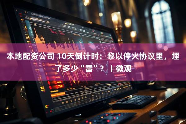 本地配资公司 10天倒计时：黎以停火协议里，埋了多少“雷”？丨微观